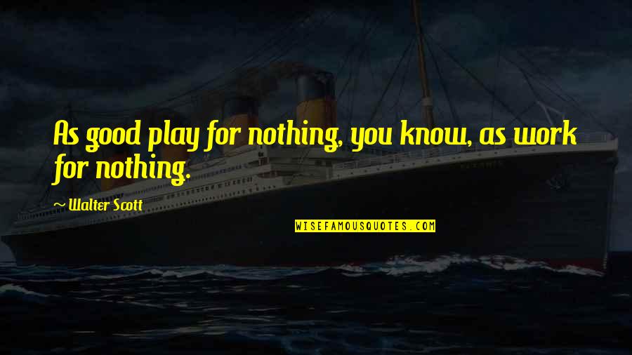 Devashish Dabadghao Quotes By Walter Scott: As good play for nothing, you know, as Devashish Dabadghao Quotes By Walter Scott: As good play for nothing, you know, as