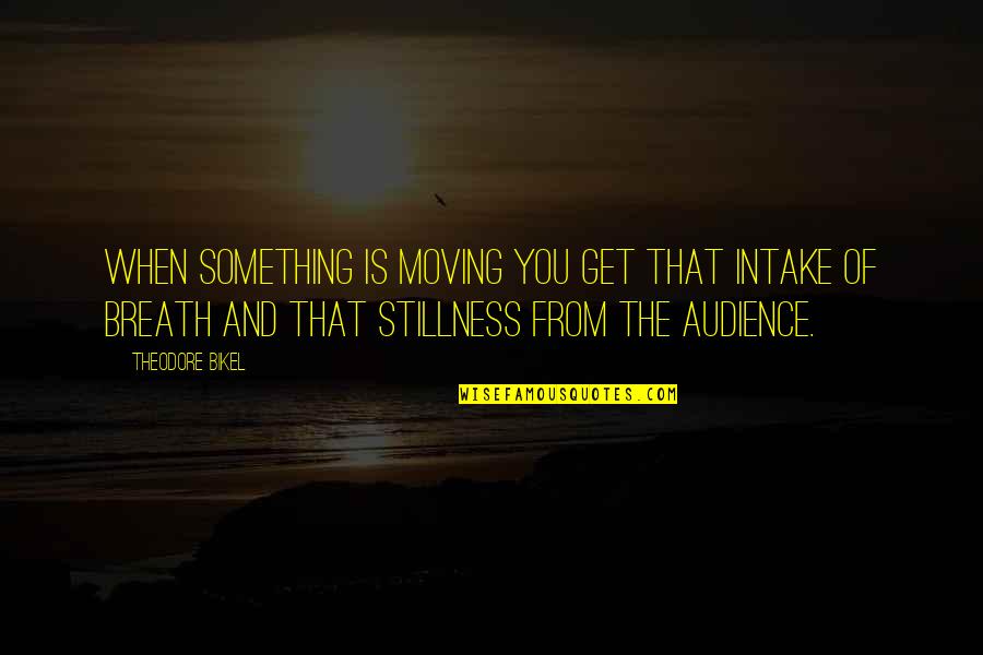 Devastador Juguete Quotes By Theodore Bikel: When something is moving you get that intake