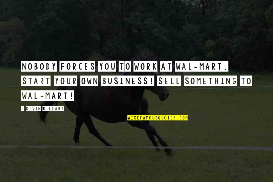 Devastated Thoughts Quotes By Kevin O'Leary: Nobody forces you to work at Wal-Mart. Start