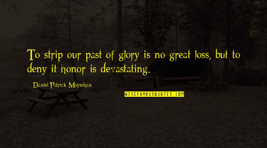 Devastating Loss Quotes By Daniel Patrick Moynihan: To strip our past of glory is no