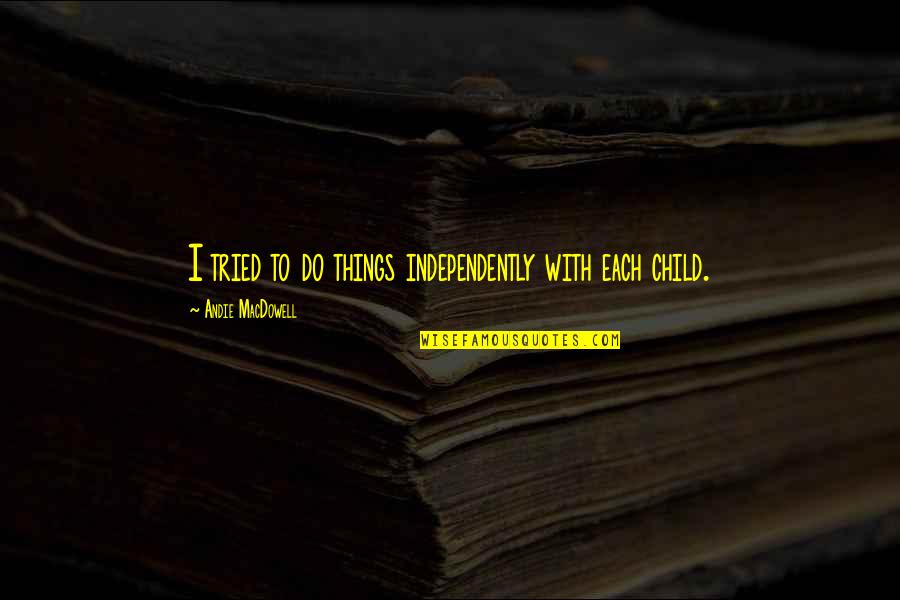Devastation Bible Quotes By Andie MacDowell: I tried to do things independently with each Devastation Bible Quotes By Andie MacDowell: I tried to do things independently with each