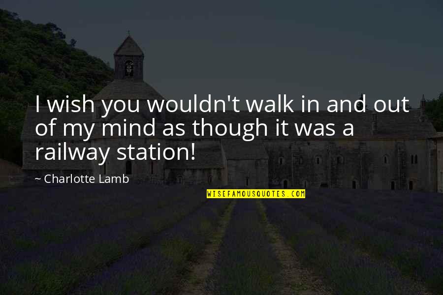 Devasting Quotes By Charlotte Lamb: I wish you wouldn't walk in and out