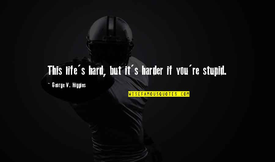 Devdiscourse Quotes By George V. Higgins: This life's hard, but it's harder if you're