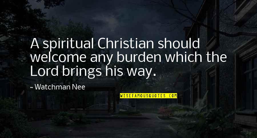 Devdiscourse Quotes By Watchman Nee: A spiritual Christian should welcome any burden which