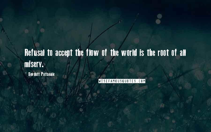 Devdutt Pattanaik quotes: Refusal to accept the flow of the world is the root of all misery.