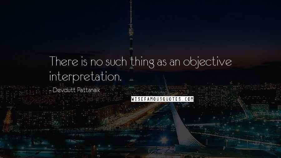 Devdutt Pattanaik quotes: There is no such thing as an objective interpretation.