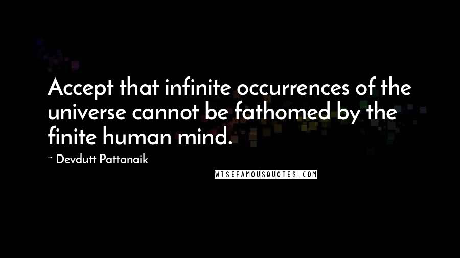 Devdutt Pattanaik quotes: Accept that infinite occurrences of the universe cannot be fathomed by the finite human mind.