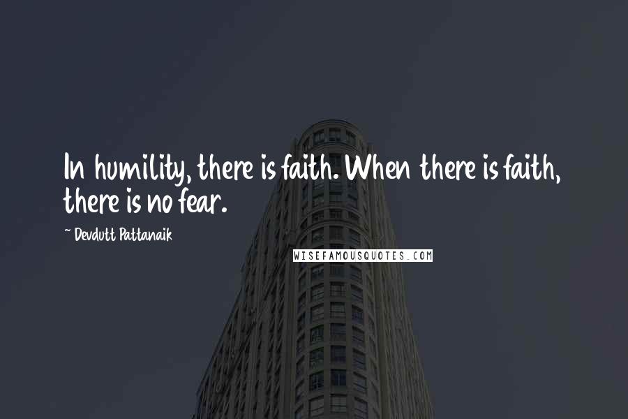 Devdutt Pattanaik quotes: In humility, there is faith. When there is faith, there is no fear.