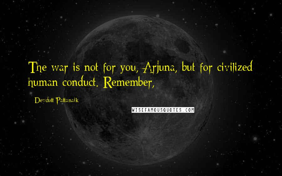 Devdutt Pattanaik quotes: The war is not for you, Arjuna, but for civilized human conduct. Remember,