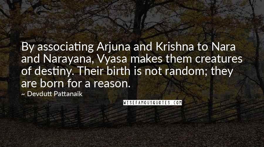 Devdutt Pattanaik quotes: By associating Arjuna and Krishna to Nara and Narayana, Vyasa makes them creatures of destiny. Their birth is not random; they are born for a reason.
