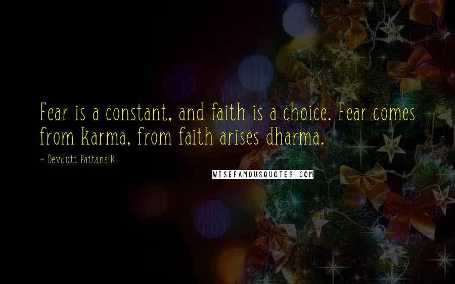 Devdutt Pattanaik quotes: Fear is a constant, and faith is a choice. Fear comes from karma, from faith arises dharma.