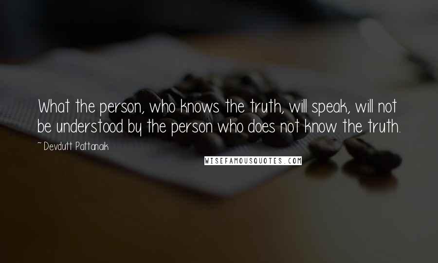 Devdutt Pattanaik quotes: What the person, who knows the truth, will speak, will not be understood by the person who does not know the truth. Devdutt Pattanaik quotes: What the person, who knows the truth, will speak, will not be understood by the person who does not know the truth.