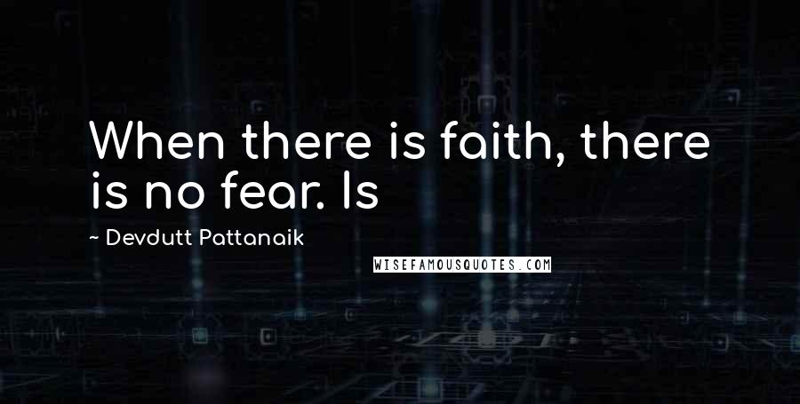 Devdutt Pattanaik quotes: When there is faith, there is no fear. Is