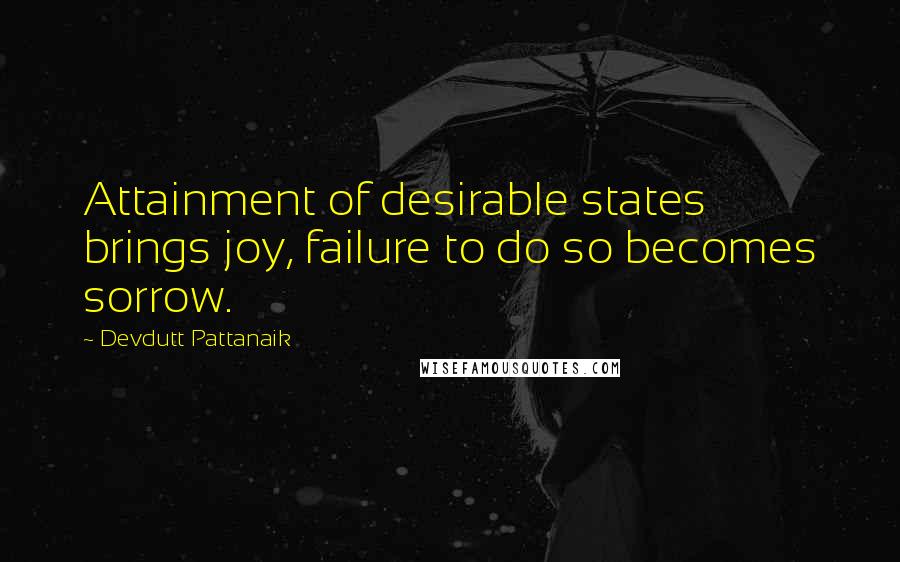 Devdutt Pattanaik quotes: Attainment of desirable states brings joy, failure to do so becomes sorrow.