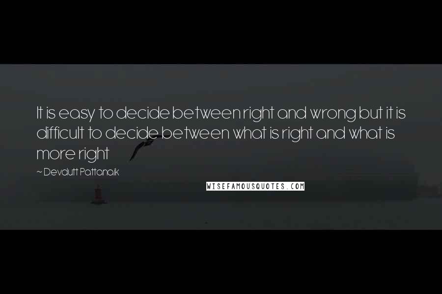 Devdutt Pattanaik quotes: It is easy to decide between right and wrong but it is difficult to decide between what is right and what is more right Devdutt Pattanaik quotes: It is easy to decide between right and wrong but it is difficult to decide between what is right and what is more right
