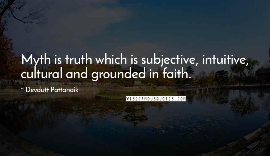 Devdutt Pattanaik quotes: Myth is truth which is subjective, intuitive, cultural and grounded in faith.