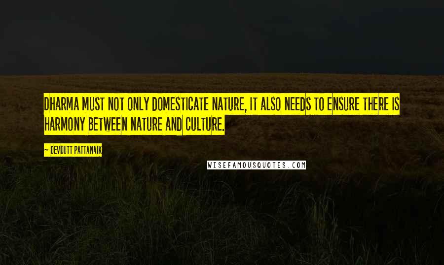 Devdutt Pattanaik quotes: Dharma must not only domesticate nature, it also needs to ensure there is harmony between nature and culture. Devdutt Pattanaik quotes: Dharma must not only domesticate nature, it also needs to ensure there is harmony between nature and culture.