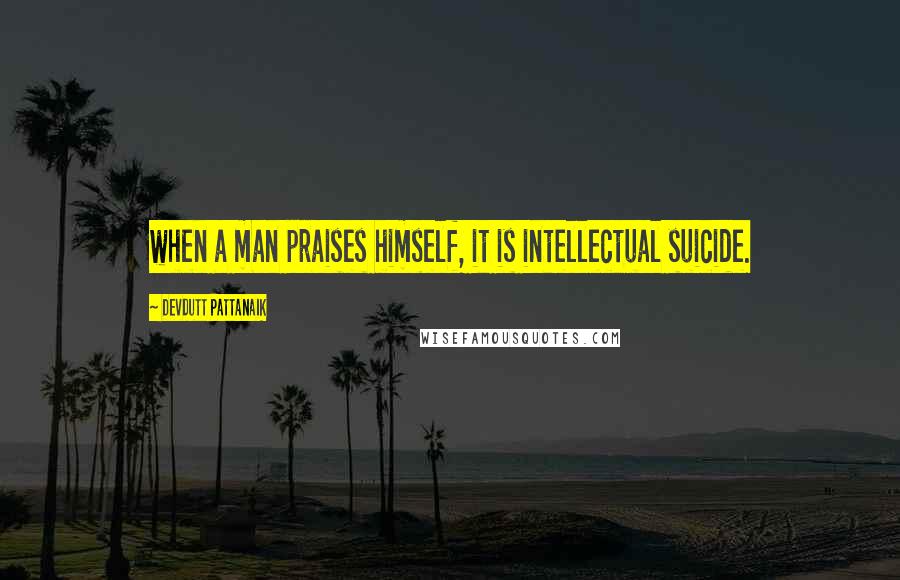 Devdutt Pattanaik quotes: when a man praises himself, it is intellectual suicide.