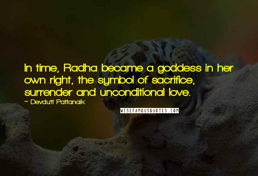 Devdutt Pattanaik quotes: In time, Radha became a goddess in her own right, the symbol of sacrifice, surrender and unconditional love. Devdutt Pattanaik quotes: In time, Radha became a goddess in her own right, the symbol of sacrifice, surrender and unconditional love.