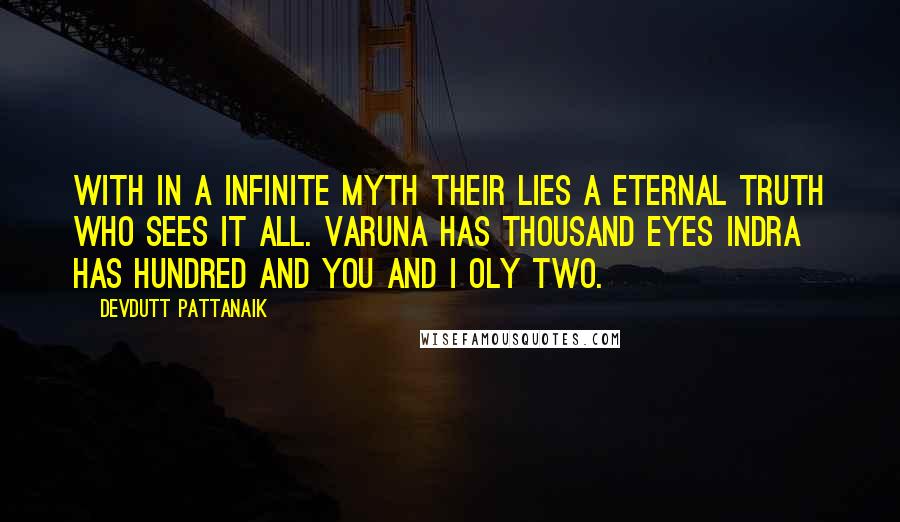 Devdutt Pattanaik quotes: with in a infinite myth their lies a eternal truth who sees it all. varuna has thousand eyes indra has hundred and you and i oly two.