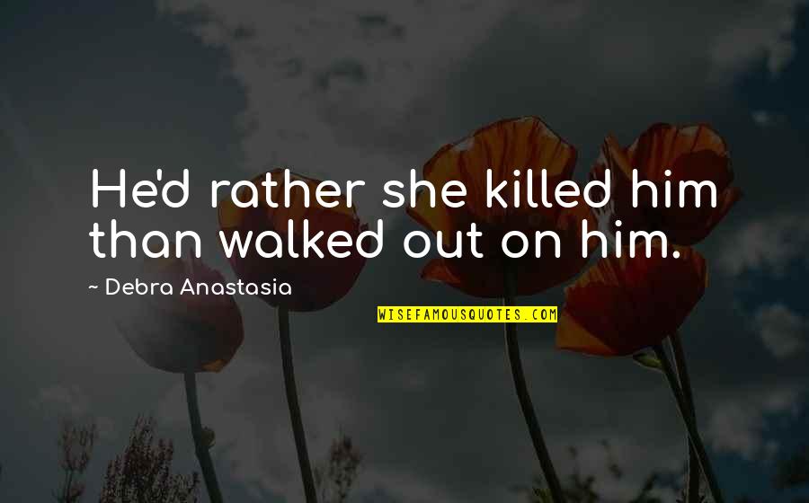 D'eve Quotes By Debra Anastasia: He'd rather she killed him than walked out