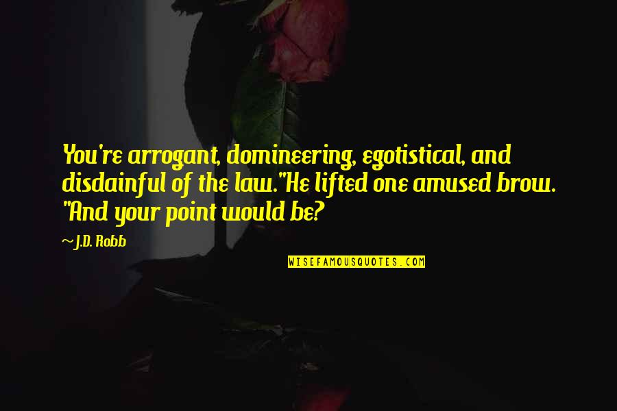 D'eve Quotes By J.D. Robb: You're arrogant, domineering, egotistical, and disdainful of the