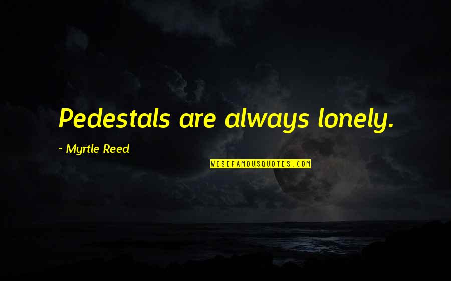 Deveaux Woods Quotes By Myrtle Reed: Pedestals are always lonely. Deveaux Woods Quotes By Myrtle Reed: Pedestals are always lonely.