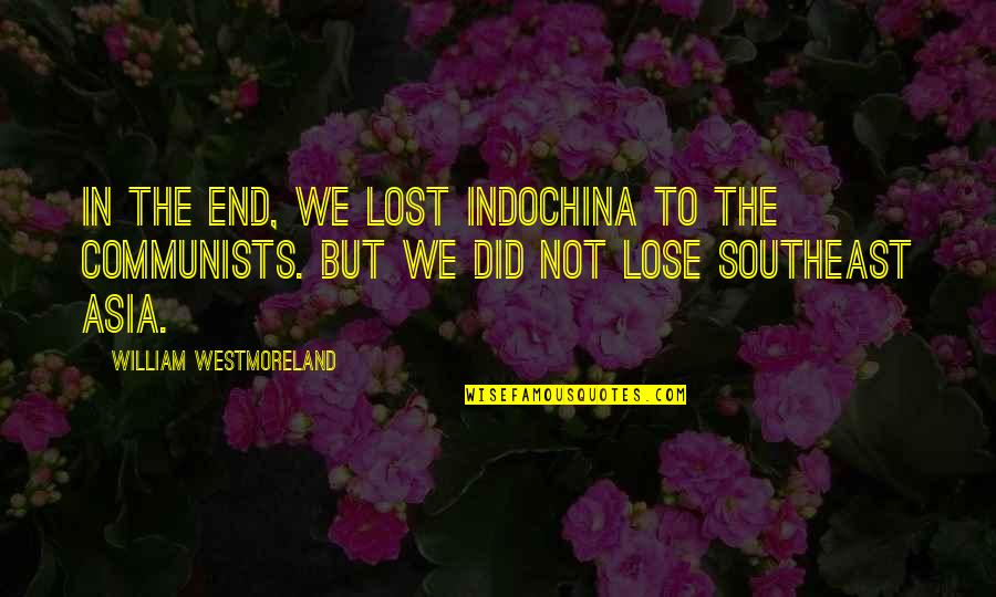 Devecseri V S R Quotes By William Westmoreland: In the end, we lost IndoChina to the