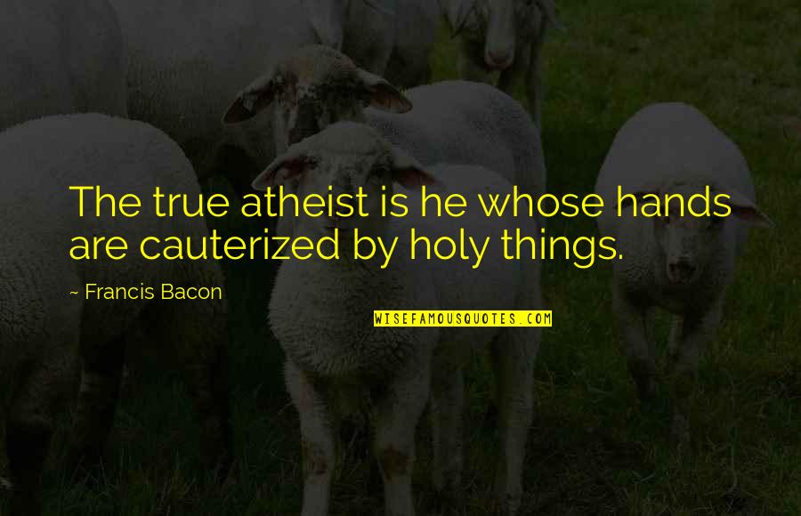 Devein Lobster Quotes By Francis Bacon: The true atheist is he whose hands are