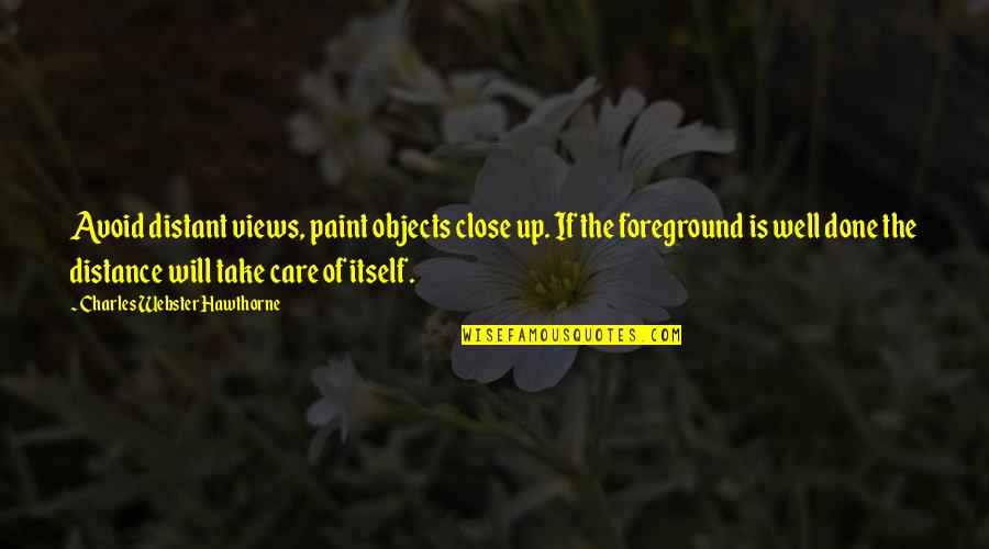 Devell Frady Quotes By Charles Webster Hawthorne: Avoid distant views, paint objects close up. If Devell Frady Quotes By Charles Webster Hawthorne: Avoid distant views, paint objects close up. If