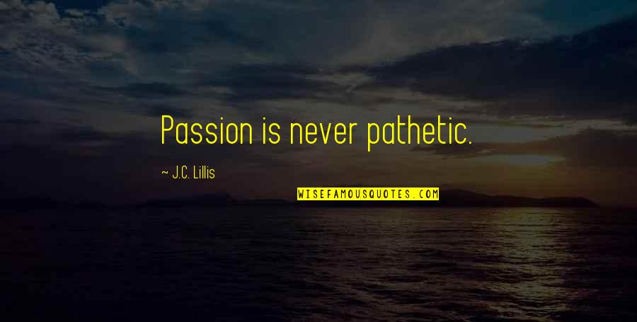 Devellis Quotes By J.C. Lillis: Passion is never pathetic. Devellis Quotes By J.C. Lillis: Passion is never pathetic.