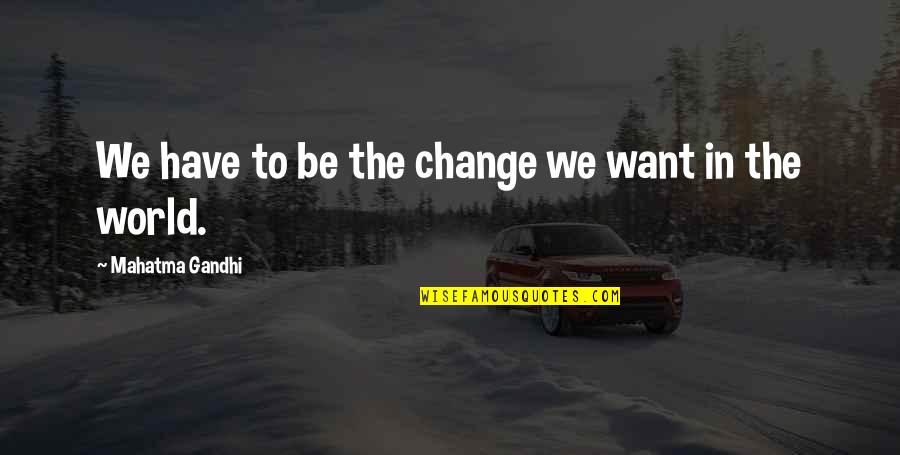 Devellyn Quotes By Mahatma Gandhi: We have to be the change we want