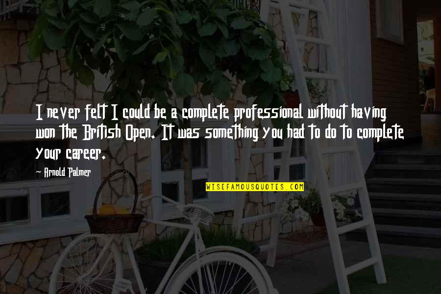 Develop A Global Partnership Quotes By Arnold Palmer: I never felt I could be a complete