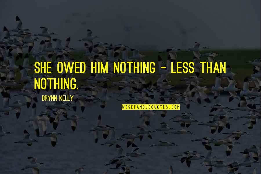 Develop A Global Partnership Quotes By Brynn Kelly: She owed him nothing - less than nothing.