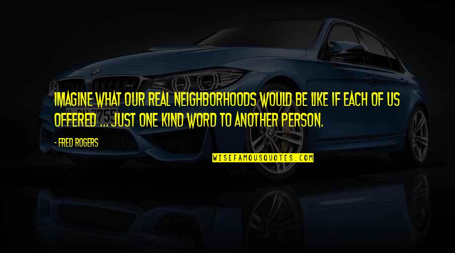 Develop A Global Partnership Quotes By Fred Rogers: Imagine what our real neighborhoods would be like