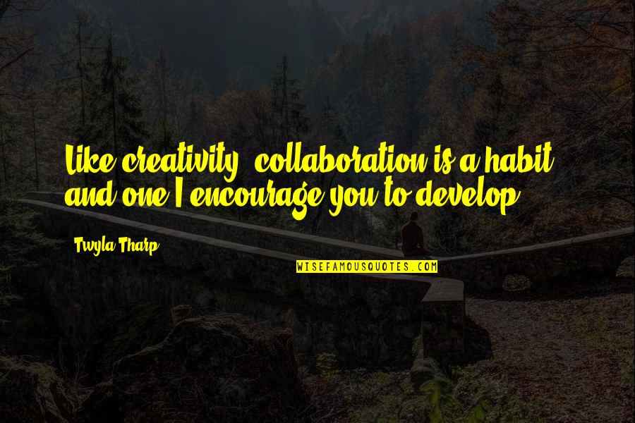 Develop A Quotes By Twyla Tharp: Like creativity, collaboration is a habit - and