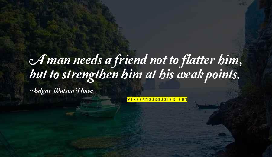 Develop Antonym Quotes By Edgar Watson Howe: A man needs a friend not to flatter Develop Antonym Quotes By Edgar Watson Howe: A man needs a friend not to flatter