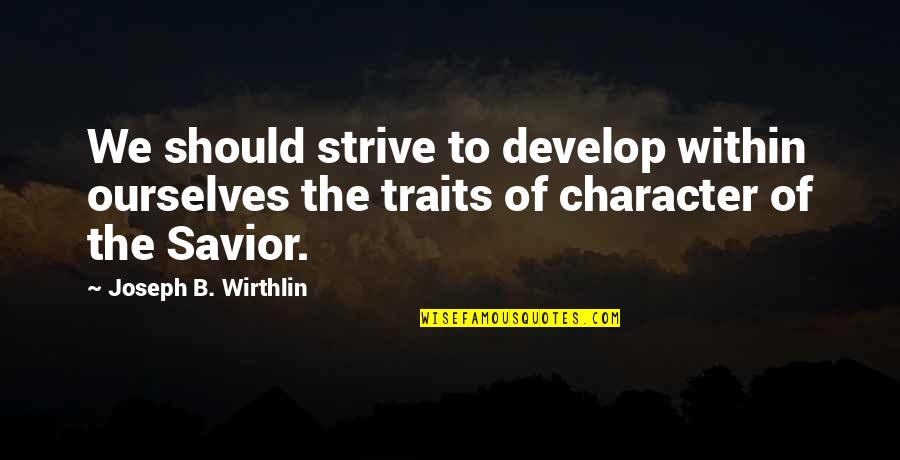 Develop Character Quotes By Joseph B. Wirthlin: We should strive to develop within ourselves the