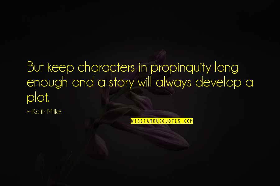 Develop Character Quotes By Keith Miller: But keep characters in propinquity long enough and