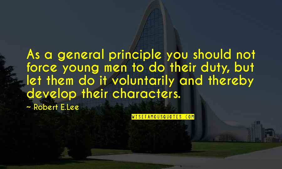 Develop Character Quotes By Robert E.Lee: As a general principle you should not force