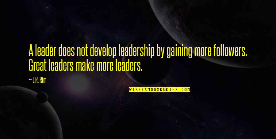 Develop Leaders Quotes By J.R. Rim: A leader does not develop leadership by gaining