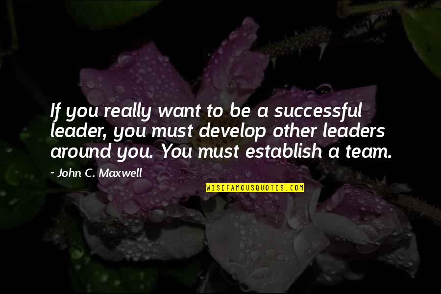 Develop Leaders Quotes By John C. Maxwell: If you really want to be a successful