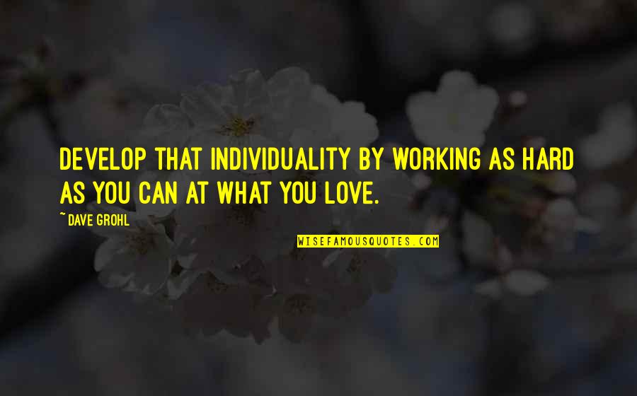 Develop Love Quotes By Dave Grohl: Develop that individuality by working as hard as