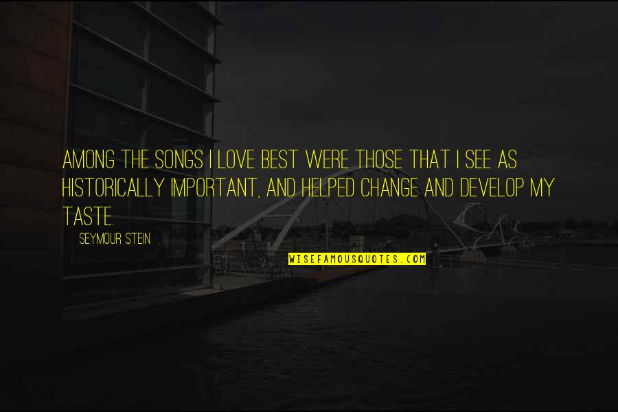 Develop Love Quotes By Seymour Stein: Among the songs I love best were those