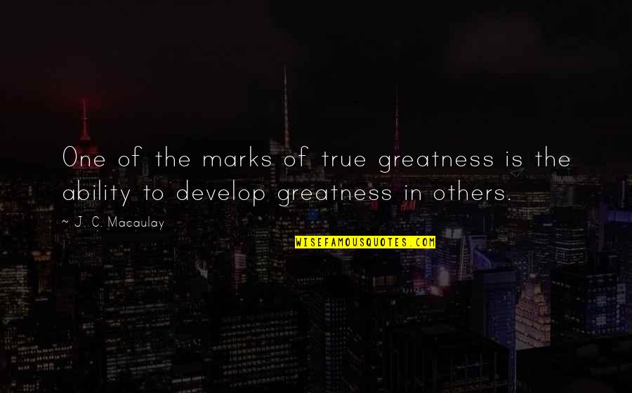 Develop Others Quotes By J. C. Macaulay: One of the marks of true greatness is