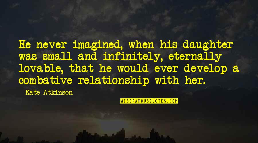 Develop Relationship Quotes By Kate Atkinson: He never imagined, when his daughter was small