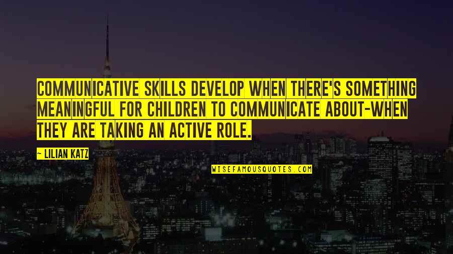Develop Skills Quotes By Lilian Katz: Communicative skills develop when there's something meaningful for