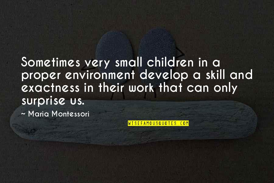 Develop Skills Quotes By Maria Montessori: Sometimes very small children in a proper environment