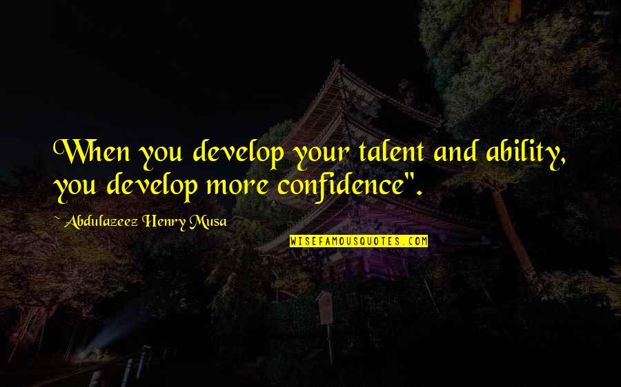Develop Talent Quotes By Abdulazeez Henry Musa: When you develop your talent and ability, you
