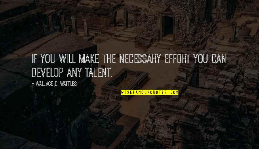Develop Talent Quotes By Wallace D. Wattles: If you will make the necessary effort you
